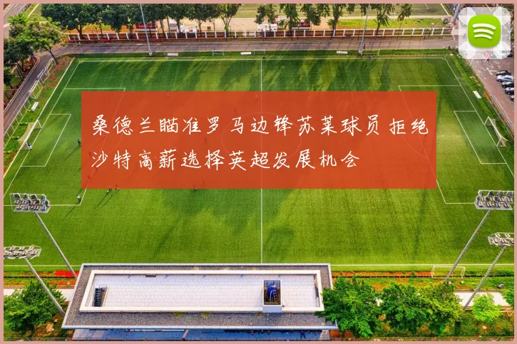 桑德兰瞄准罗马边锋苏莱球员拒绝沙特高薪选择英超发展机会