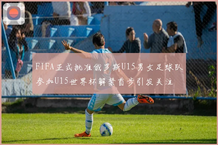 FIFA正式批准俄罗斯U15男女足球队参加U15世界杯解禁首步引发关注