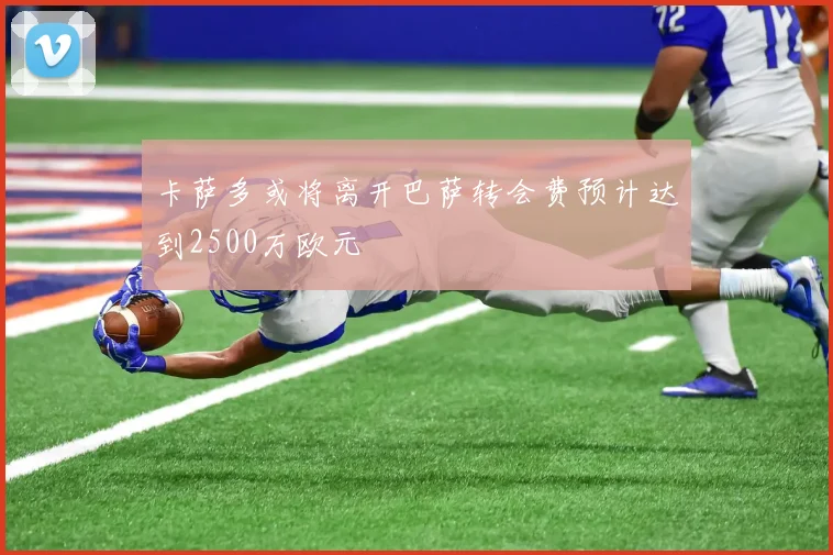 卡萨多或将离开巴萨转会费预计达到2500万欧元