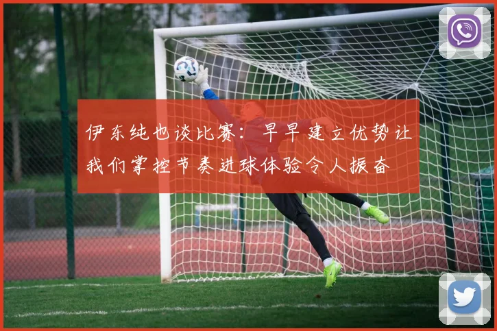 伊东纯也谈比赛：早早建立优势让我们掌控节奏进球体验令人振奋