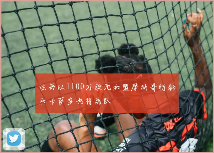 法蒂以1100万欧元加盟摩纳哥特狮和卡萨多也将离队