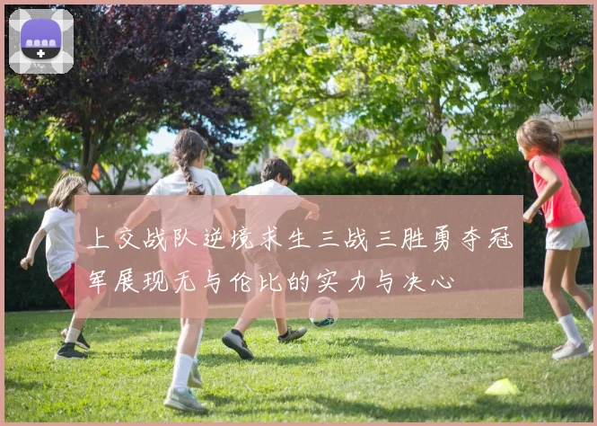 上交战队逆境求生三战三胜勇夺冠军展现无与伦比的实力与决心